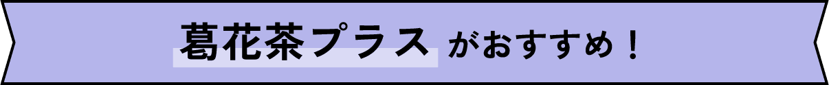 葛花茶プラスがおすすめ！