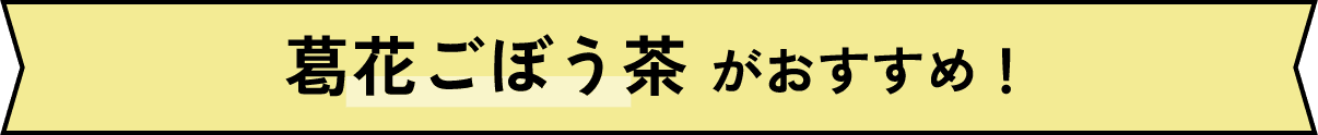 葛花ごぼう茶がおすすめ！